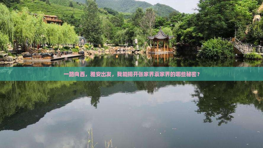 一路向西，雅安出发，我能揭开张家界袁家界的哪些秘密？