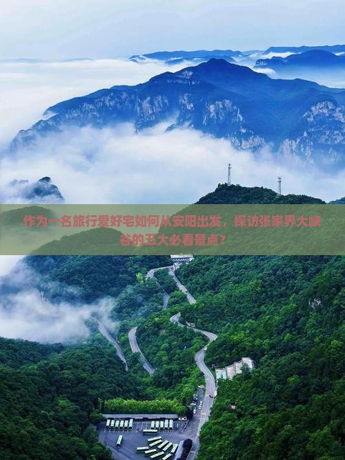 作为一名旅行爱好宅如何从安阳出发，探访张家界大峡谷的五大必看景点？