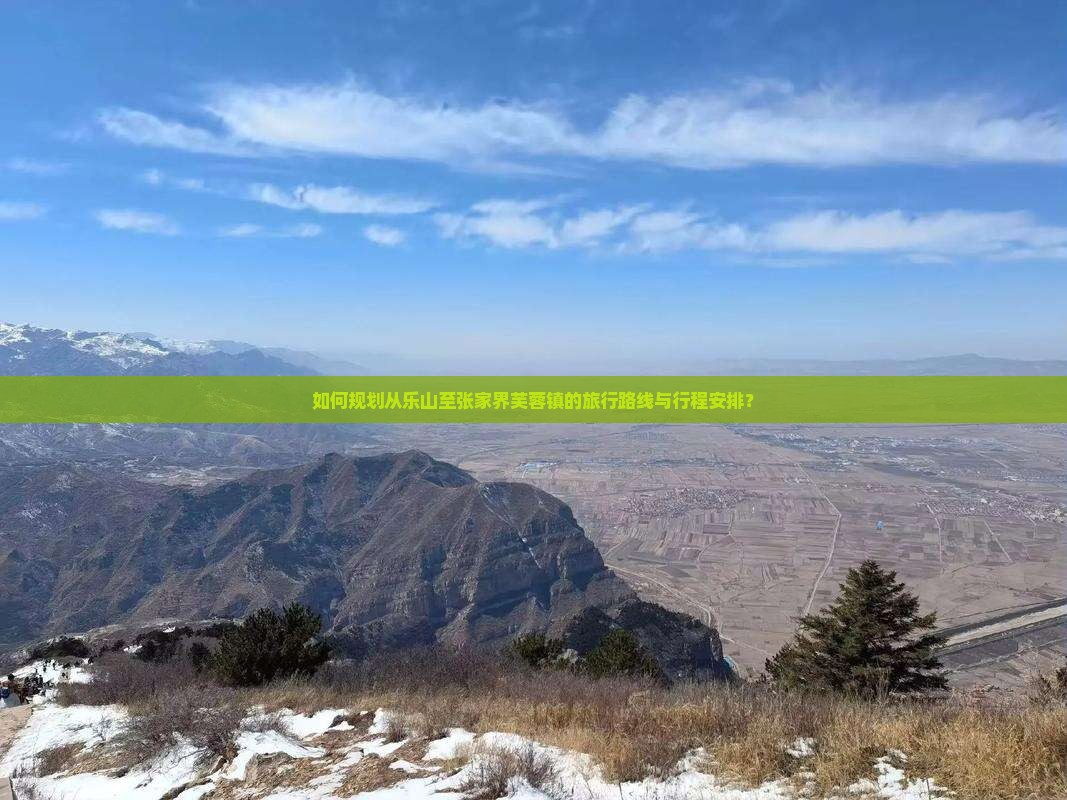 如何规划从乐山至张家界芙蓉镇的旅行路线与行程安排？