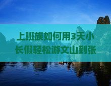 上班族如何用3天小长假轻松游文山到张家界大峡谷？