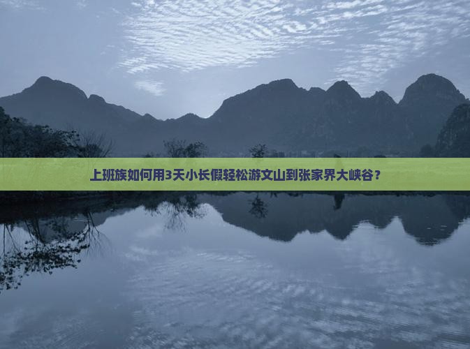 上班族如何用3天小长假轻松游文山到张家界大峡谷？