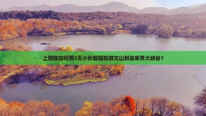 上班族如何用3天小长假轻松游文山到张家界大峡谷？