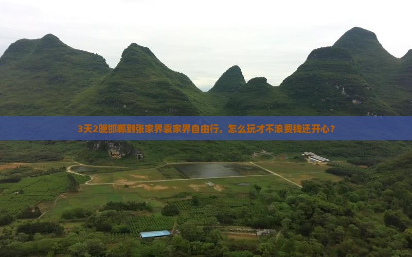 3天2晚邯郸到张家界袁家界自由行，怎么玩才不浪费钱还开心？