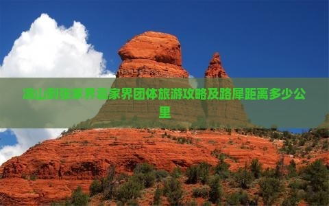 凉山到张家界袁家界团体旅游攻略及路犀距离多少公里