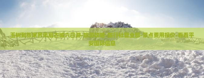 玉树到张家界凤凰古城六日游-旅游攻略-旅行社营业部-景点费用报价-看看平安国际信息