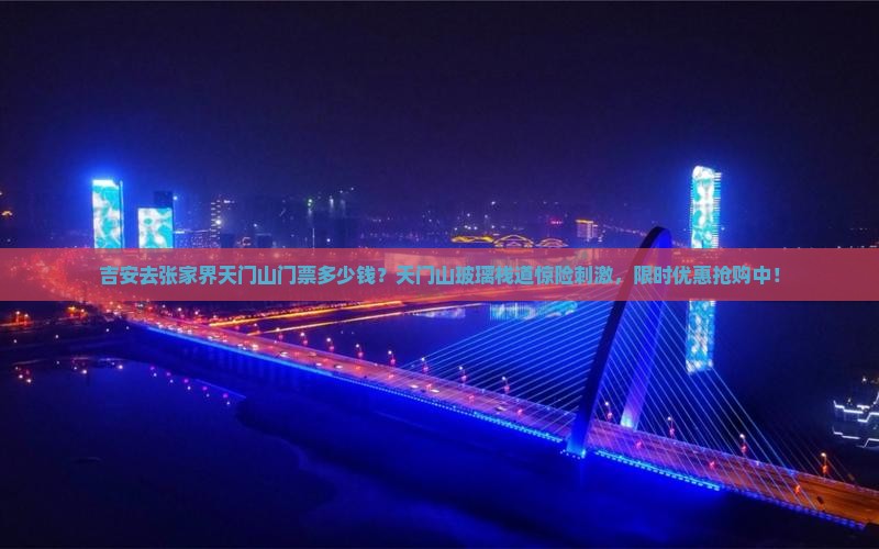 吉安去张家界天门山门票多少钱？天门山玻璃栈道惊险刺激，限时优惠抢购中！