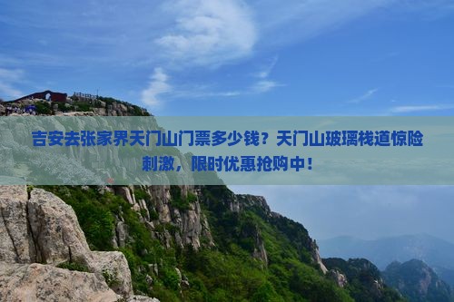 吉安去张家界天门山门票多少钱？天门山玻璃栈道惊险刺激，限时优惠抢购中！