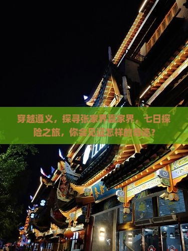 穿越遵义，探寻张家界袁家界，七日探险之旅，你会见证怎样的奇迹？