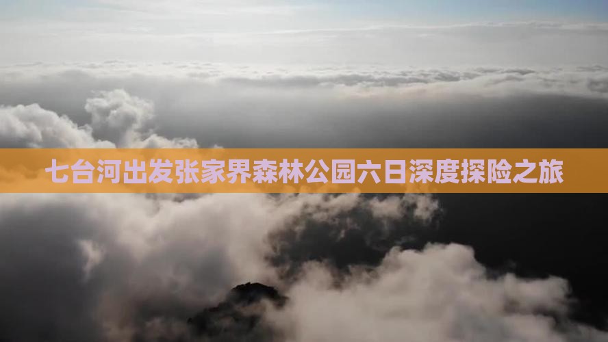 七台河出发张家界森林公园六日深度探险之旅