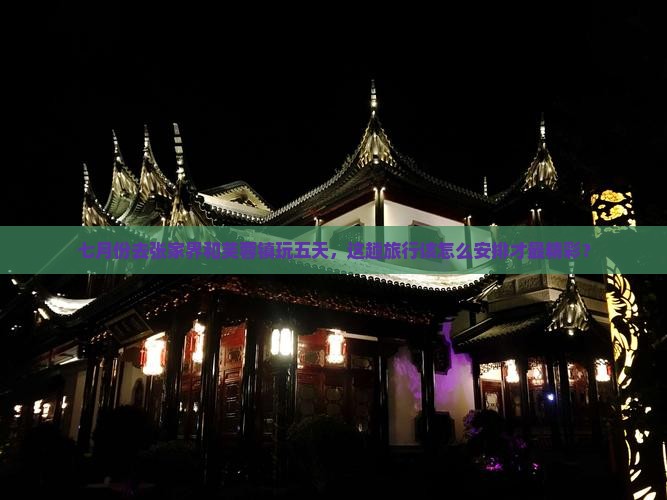 七月份去张家界和芙蓉镇玩五天，这趟旅行该怎么安排才最精彩？