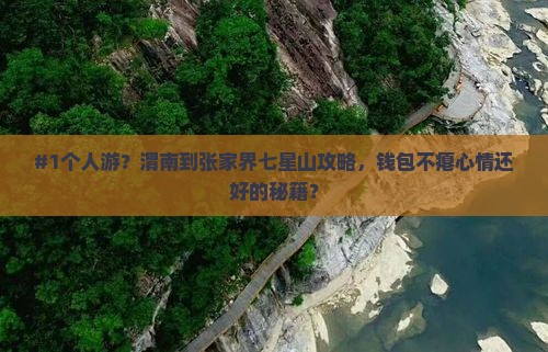 #1个人游？渭南到张家界七星山攻略，钱包不瘪心情还好的秘籍？