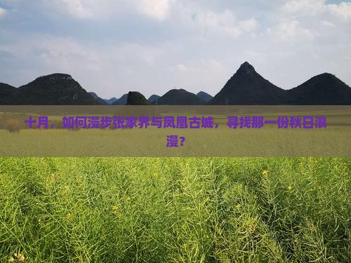 十月，如何漫步张家界与凤凰古城，寻找那一份秋日浪漫？