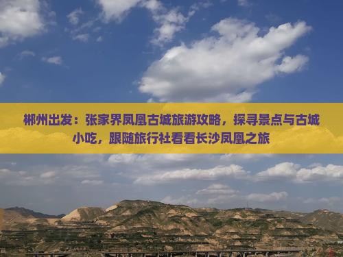 郴州出发：张家界凤凰古城旅游攻略，探寻景点与古城小吃，跟随旅行社看看长沙凤凰之旅