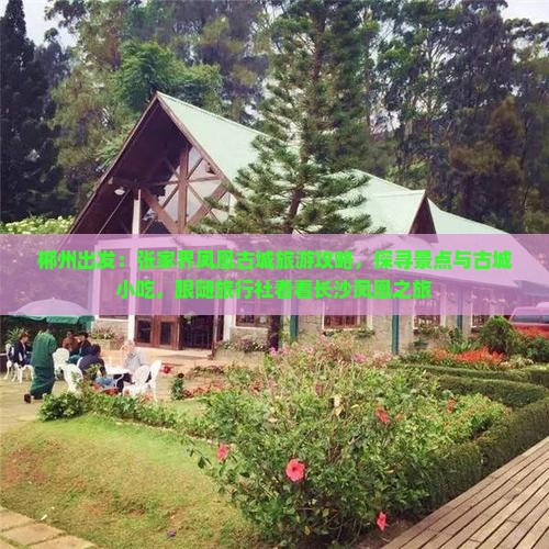 郴州出发：张家界凤凰古城旅游攻略，探寻景点与古城小吃，跟随旅行社看看长沙凤凰之旅