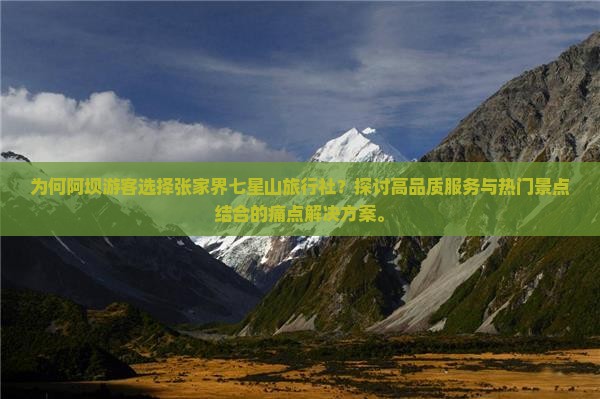 为何阿坝游客选择张家界七星山旅行社？探讨高品质服务与热门景点结合的痛点解决方案。