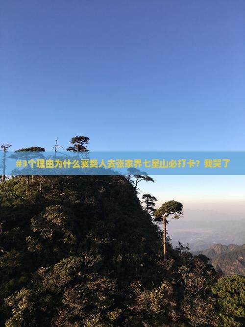 #3个理由为什么襄樊人去张家界七星山必打卡？我哭了