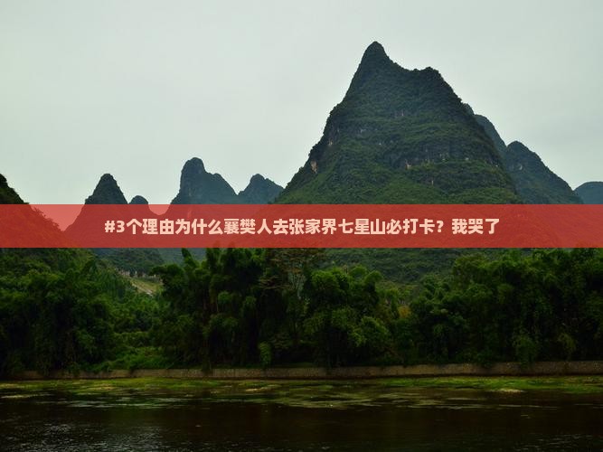 #3个理由为什么襄樊人去张家界七星山必打卡？我哭了