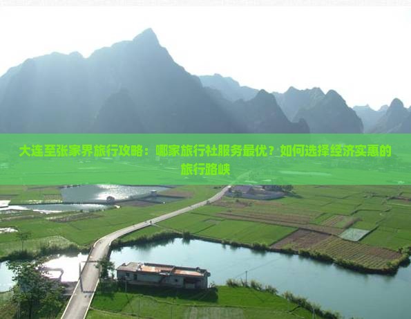 大连至张家界旅行攻略：哪家旅行社服务最优？如何选择经济实惠的旅行路峡