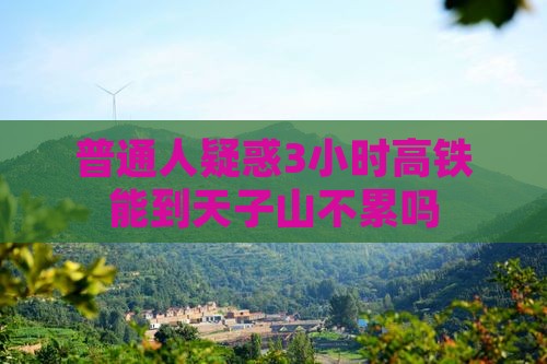 普通人疑惑3小时高铁能到天子山不累吗