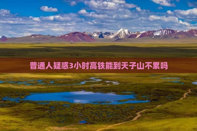 普通人疑惑3小时高铁能到天子山不累吗