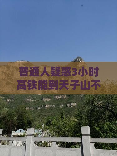 普通人疑惑3小时高铁能到天子山不累吗