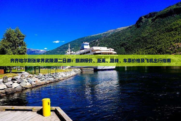 齐齐哈尔到张家界武陵源二日游：旅游报价、距离、路线、车票价格及飞机出行指南