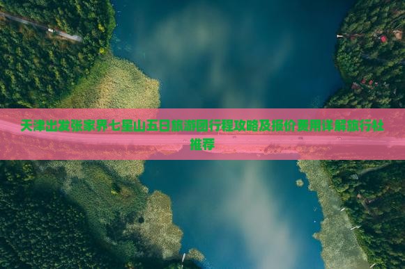 天津出发张家界七星山五日旅游团行程攻略及报价费用详解旅行社推荐