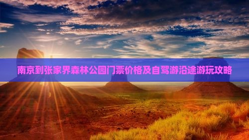 南京到张家界森林公园门票价格及自驾游沿途游玩攻略