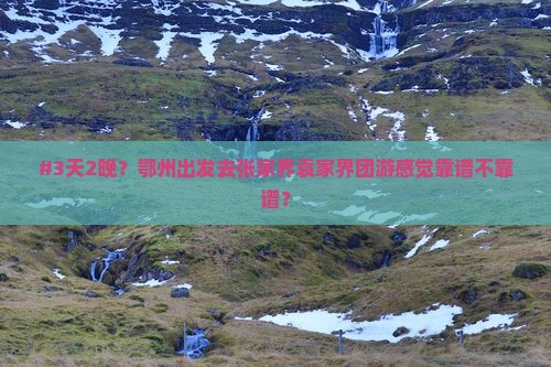 #3天2晚?鄂州出发去张家界袁家界团游感觉靠谱不靠谱? #3天2晚?鄂州出发去张家界袁家界团游感觉靠谱不靠谱?