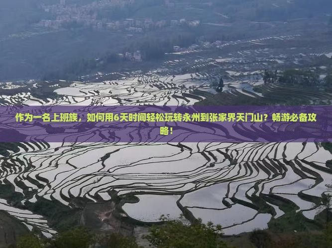 作为一名上班族，如何用6天时间轻松玩转永州到张家界天门山？畅游必备攻略！