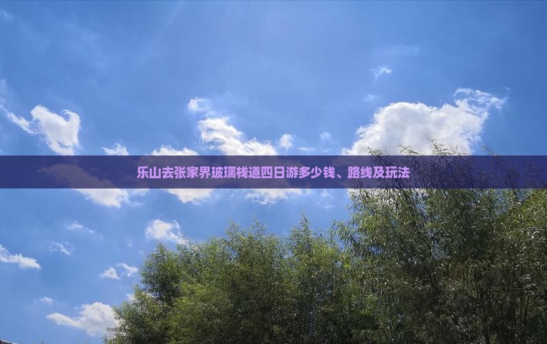 乐山去张家界玻璃栈道四日游多少钱、路线及玩法