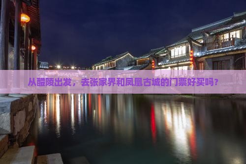 从醴陵出发，去张家界和凤凰古城的门票好买吗？