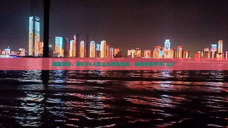 朋友聚会，我们20人怎么从茂名出发，畅游张家界天门山？