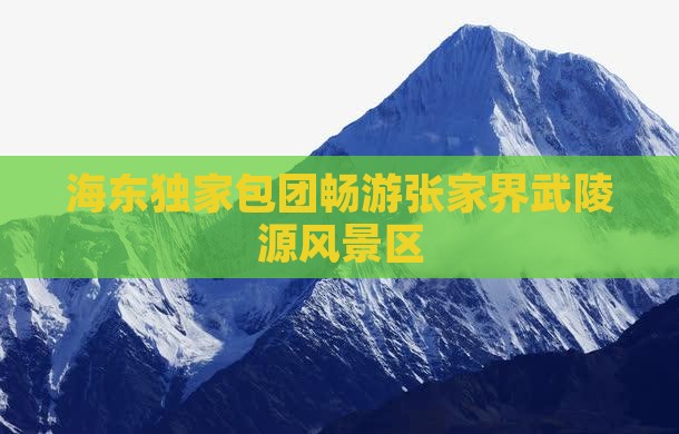 海东独家包团畅游张家界武陵源风景区