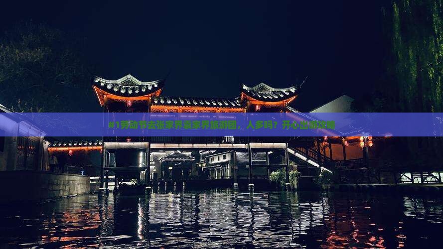 #1劳动节去张家界袁家界旅游团，人多吗？开心出游攻略