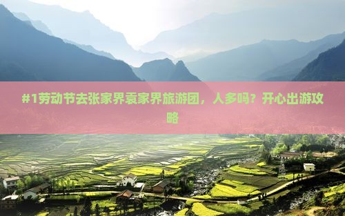 #1劳动节去张家界袁家界旅游团，人多吗？开心出游攻略