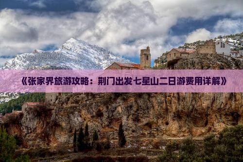 《张家界旅游攻略：荆门出发七星山二日游费用详解》