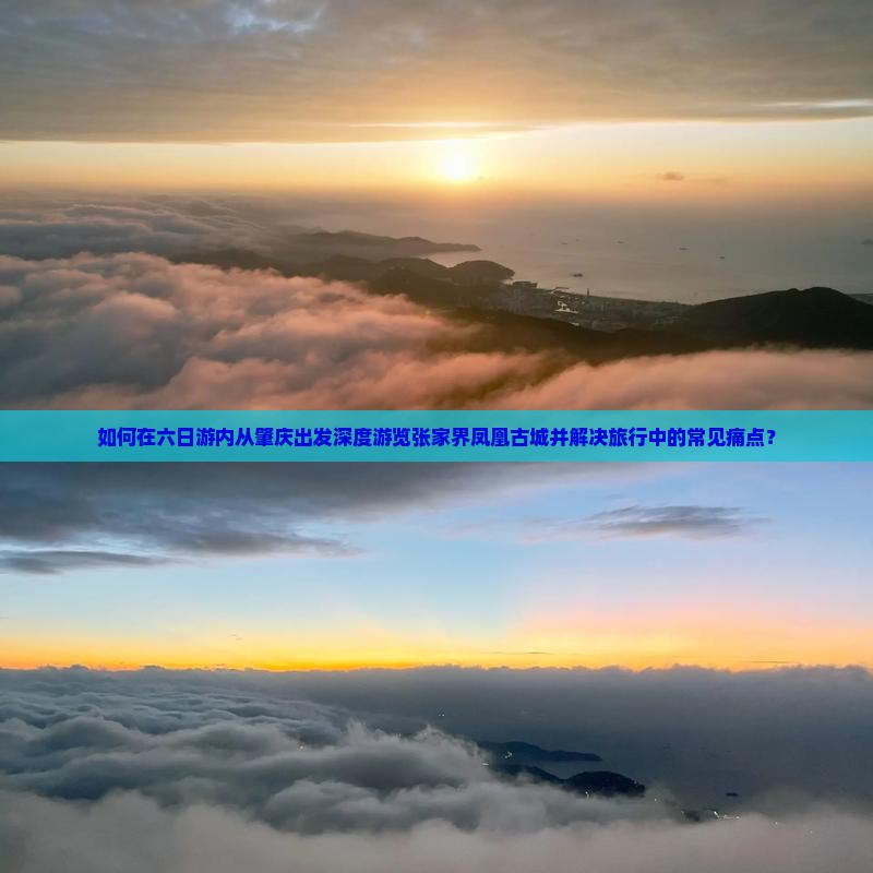 如何在六日游内从肇庆出发深度游览张家界凤凰古城并解决旅行中的常见痛点？