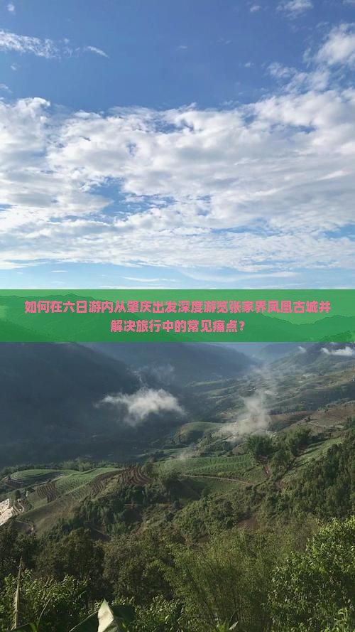 如何在六日游内从肇庆出发深度游览张家界凤凰古城并解决旅行中的常见痛点？