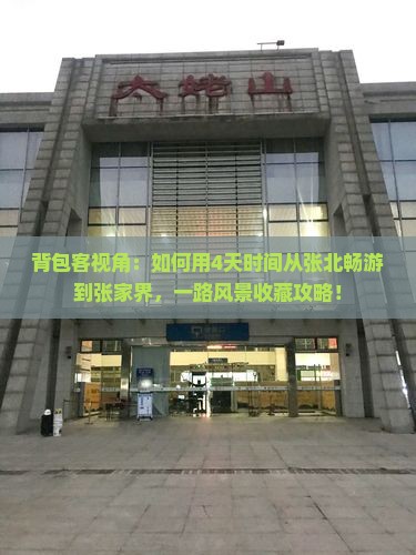 背包客视角：如何用4天时间从张北畅游到张家界，一路风景收藏攻略！