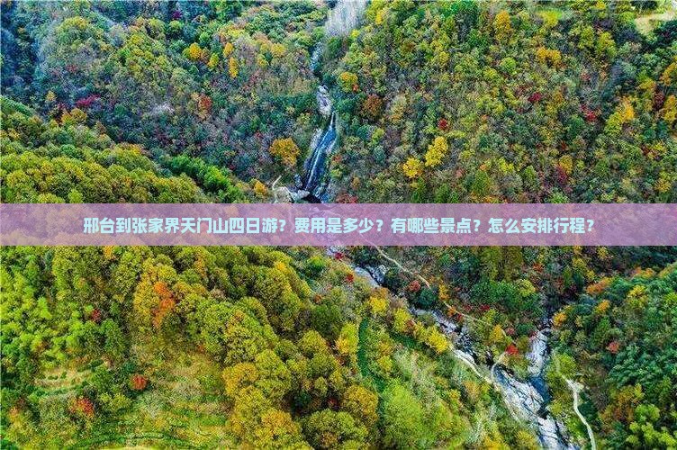 邢台到张家界天门山四日游？费用是多少？有哪些景点？怎么安排行程？