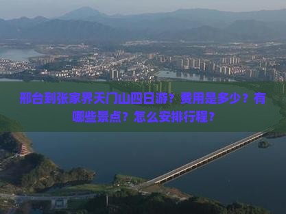 邢台到张家界天门山四日游？费用是多少？有哪些景点？怎么安排行程？