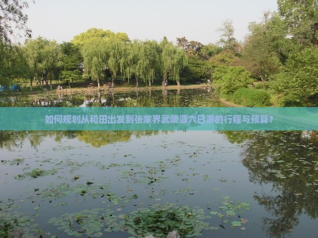 如何规划从和田出发到张家界武陵源六日游的行程与预算？