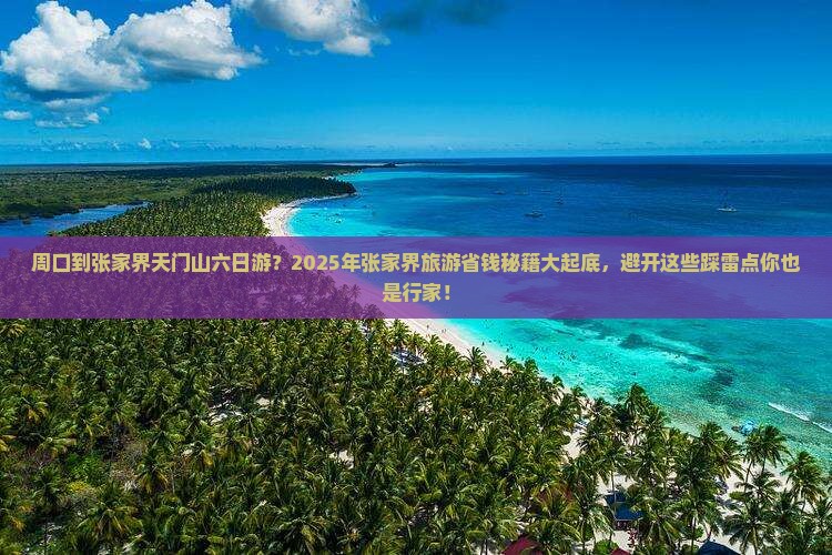 周口到张家界天门山六日游 周口到张家界天门山六日游