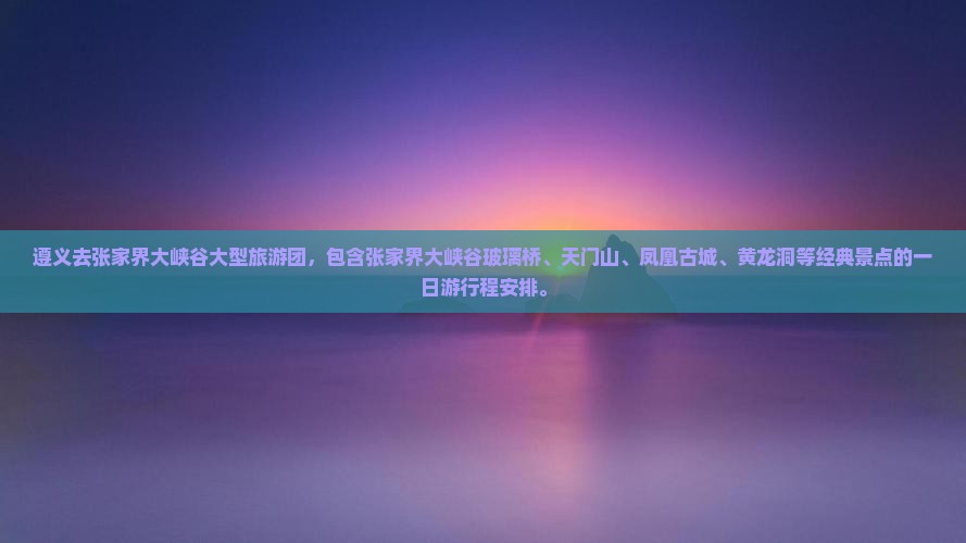 遵义去张家界大峡谷大型旅游团
