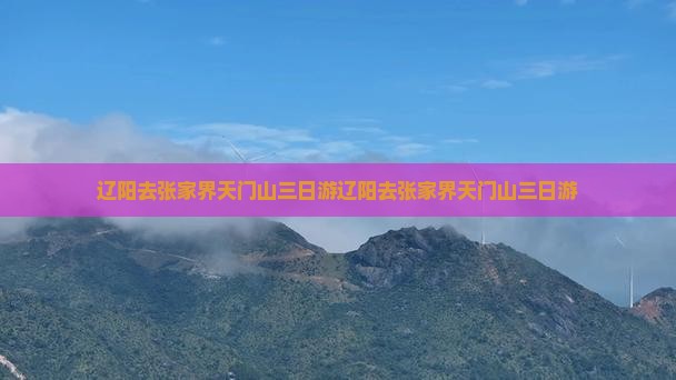 辽阳去张家界天门山三日游