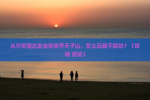 兴安盟去张家界天子山景点