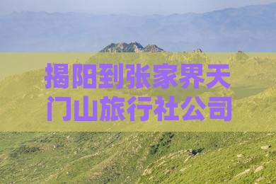 揭阳到张家界天门山旅行社