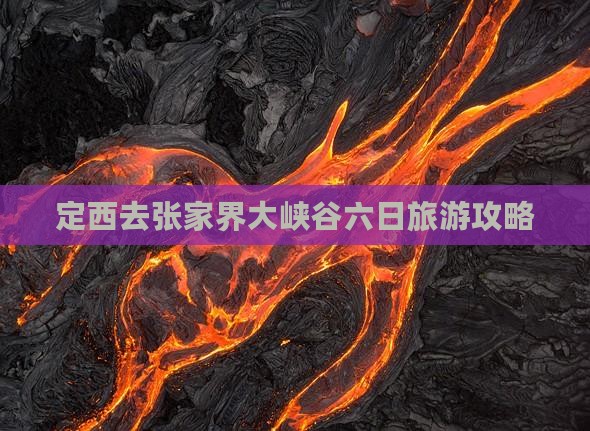 定西去张家界大峡谷六日游