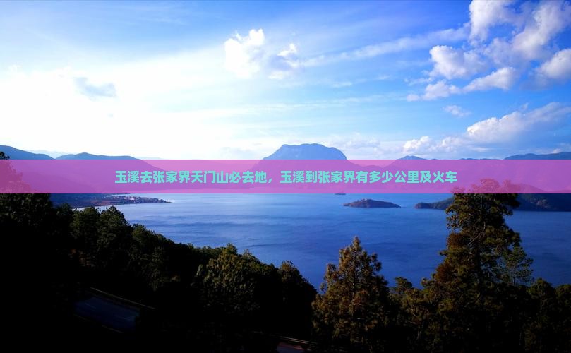 玉溪去张家界天门山必去地 玉溪去张家界天门山必去地